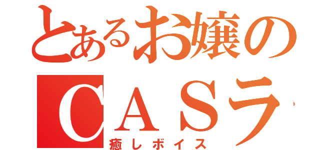 とあるお嬢のＣＡＳラジオ（癒しボイス）