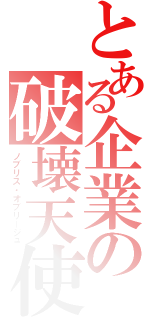 とある企業の破壊天使（ノブリス・オブリージュ）