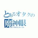 とあるオタクの魔神眼（ペテオリックバースト）