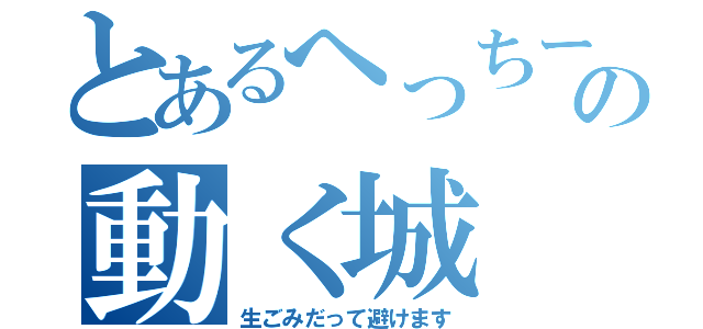 とあるへっちーの動く城（生ごみだって避けます）