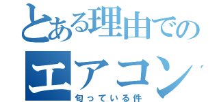 とある理由でのエアコンが（匂っている件）