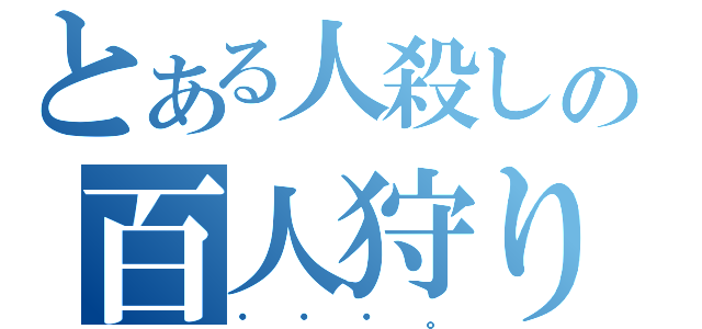 とある人殺しの百人狩り（・・・。）