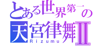 とある世界第一の天宮律舞Ⅱ（Ｒｉｚｕｍｕ）