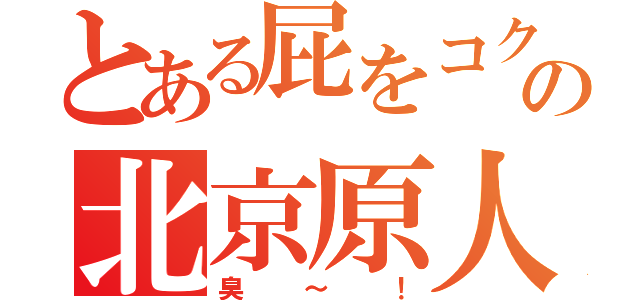 とある屁をコク国の北京原人（臭～！）