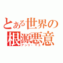 とある世界の根源悪意（アンリ・マユ）