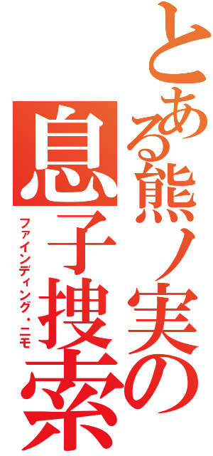 とある熊ノ実の息子捜索（ファインディング・ニモ）