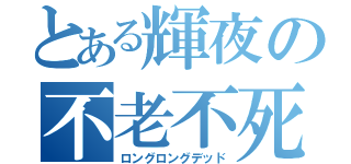 とある輝夜の不老不死（ロングロングデッド）