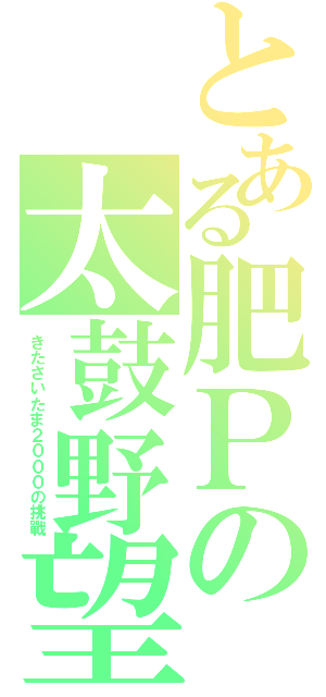 とある肥Ｐの太鼓野望☆（きたさいたま２０００の挑戰）