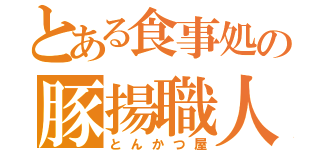 とある食事処の豚揚職人（とんかつ屋）