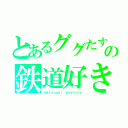 とあるググたすの鉄道好き（ｍａｔｕｎｏｋｉ ｙｏｓｈｉｎｏ）