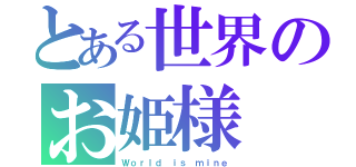 とある世界のお姫様（Ｗｏｒｌｄ ｉｓ ｍｉｎｅ）