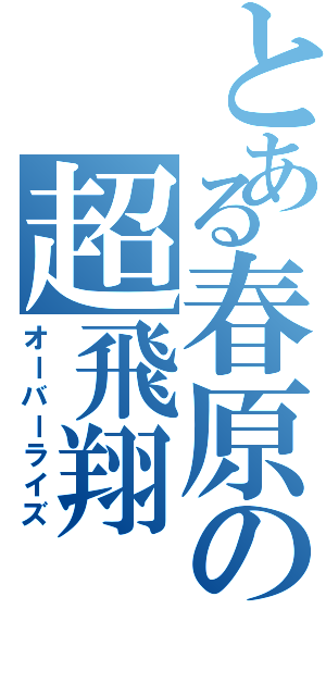 とある春原の超飛翔Ⅱ（オーバーライズ）