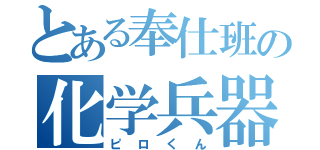 とある奉仕班の化学兵器（ピロくん）