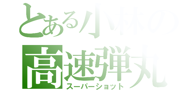 とある小林の高速弾丸（スーパーショット）