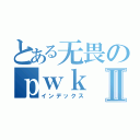 とある无畏のｐｗｋⅡ（インデックス）