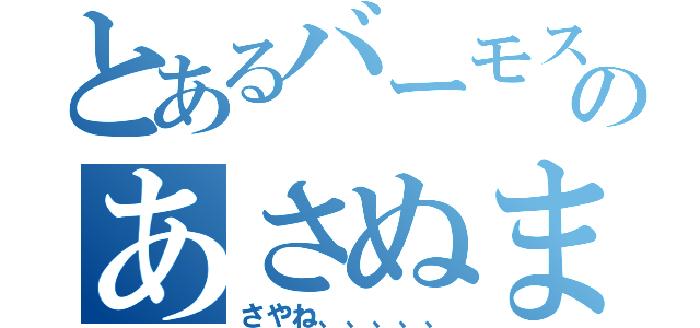 とあるバーモスのあさぬま（さやね、、、、、）