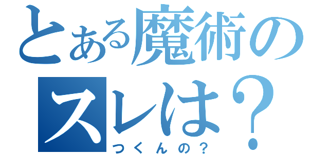 とある魔術のスレは？（つくんの？）