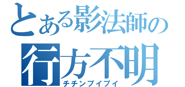 とある影法師の行方不明（チチンプイプイ）