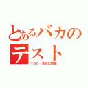 とあるバカのテスト（１００…まさに奇跡）