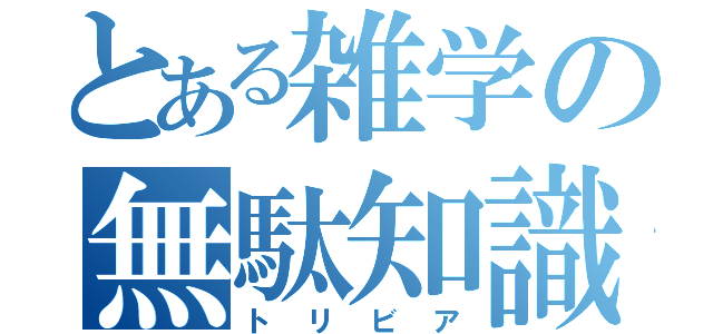 とある雑学の無駄知識（トリビア）