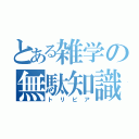 とある雑学の無駄知識（トリビア）