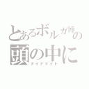 とあるボルガ博士の頭の中に（ダイナマイト）