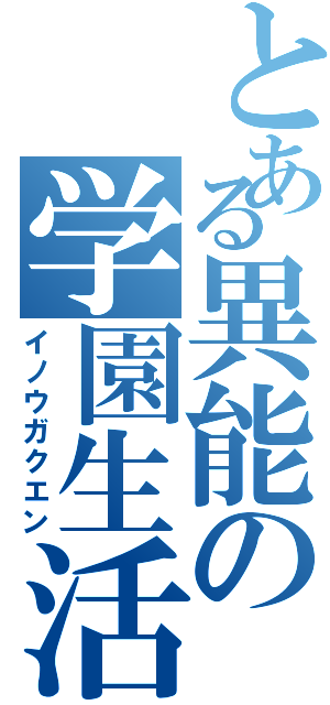 とある異能の学園生活（イノウガクエン）