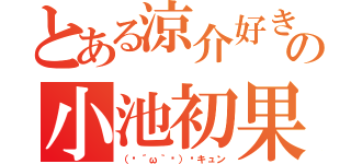 とある涼介好きの小池初果（（๑´ω｀๑）♡キュン）