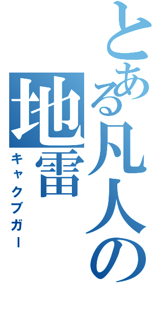 とある凡人の地雷（キャクブガー）