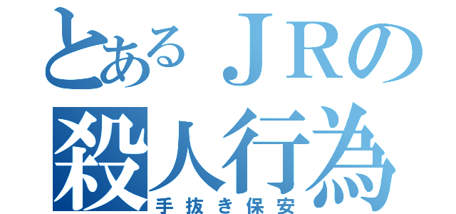 とあるＪＲの殺人行為（手抜き保安）