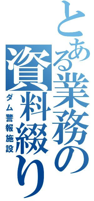 とある業務の資料綴りⅡ（ダム警報施設）