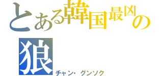 とある韓国最凶の狼（チャン・グンソク）
