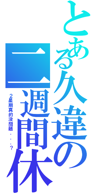 とある久違の二週間休（２星期真的没問題．．．？）