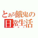 とある餓鬼の日常生活（ブログ）