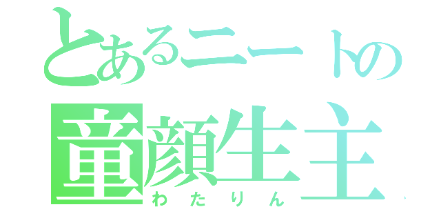 とあるニートの童顔生主（わたりん）