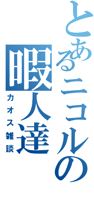 とあるニコルの暇人達（カオス雑談）