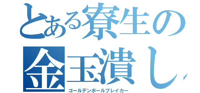 とある寮生の金玉潰し（ゴールデンボールブレイカー）