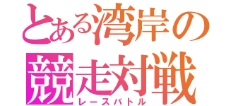 とある湾岸の競走対戦（レースバトル）