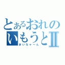 とあるおれのいもうとⅡ（まいちゃ～ん）