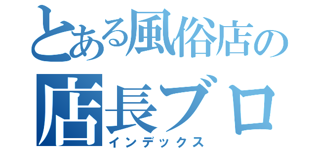 とある風俗店の店長ブログ（インデックス）