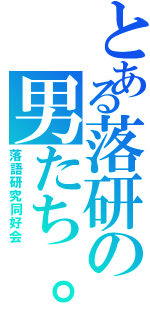 とある落研の男たち。。（落語研究同好会）