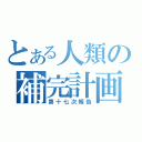 とある人類の補完計画（第十七次報告）