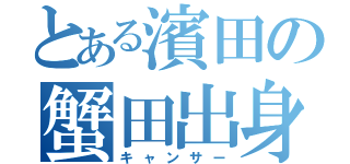 とある濱田の蟹田出身（キャンサー）