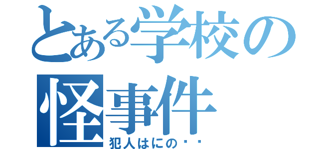 とある学校の怪事件（犯人はにの⁉︎）