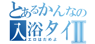 とあるかんなの入浴タイムⅡ（エロはだめよ）