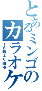 とあるミンゴのカラオケ大会（１８時より開催）