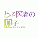 とある医者の息子（死に急ぎ野郎）