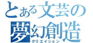 とある文芸の夢幻創造（クリエイション）