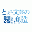 とある文芸の夢幻創造（クリエイション）