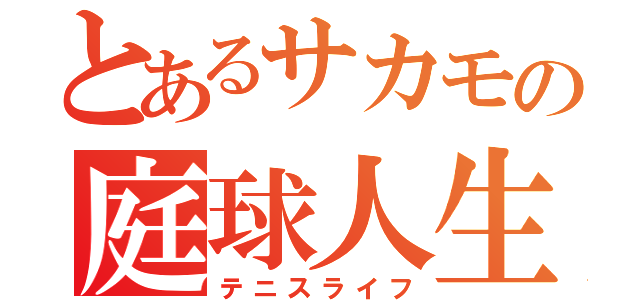 とあるサカモの庭球人生（テニスライフ）